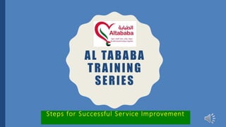 AL TABABA
TRAINING
SERIES
Steps for Successful Ser vice Improvement
 