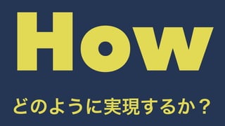 How 
どのように実現するか？ 
 