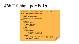 JWT Claims per Path
apiVersion: security.istio.io/v1beta1
kind: AuthorizationPolicy
metadata:
name: my-app-deny
namespace:...