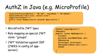 AuthZ in Java (e.g. MicroProfile)
@LoginConfig(authMethod = "MP-JWT", realmName = "MY-REALM")
@DeclareRoles("edit-role, se...