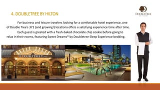 4. DOUBLETREE BY HILTON
For business and leisure travelers looking for a comfortable hotel experience, one
of Double Tree’s 371 (and growing!) locations offers a satisfying experience time after time.
Each guest is greeted with a fresh-baked chocolate chip cookie before going to
relax in their rooms, featuring Sweet Dreams® by Doubletree Sleep Experience bedding.
 