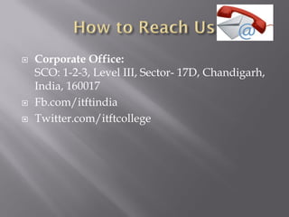 Corporate Office:
SCO: 1-2-3, Level III, Sector- 17D, Chandigarh,
India, 160017
 Fb.com/itftindia
 Twitter.com/itftcollege
 