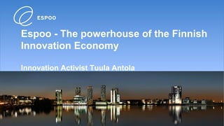 Espoo - The powerhouse of the Finnish
Innovation Economy

Innovation Activist Tuula Antola
 
