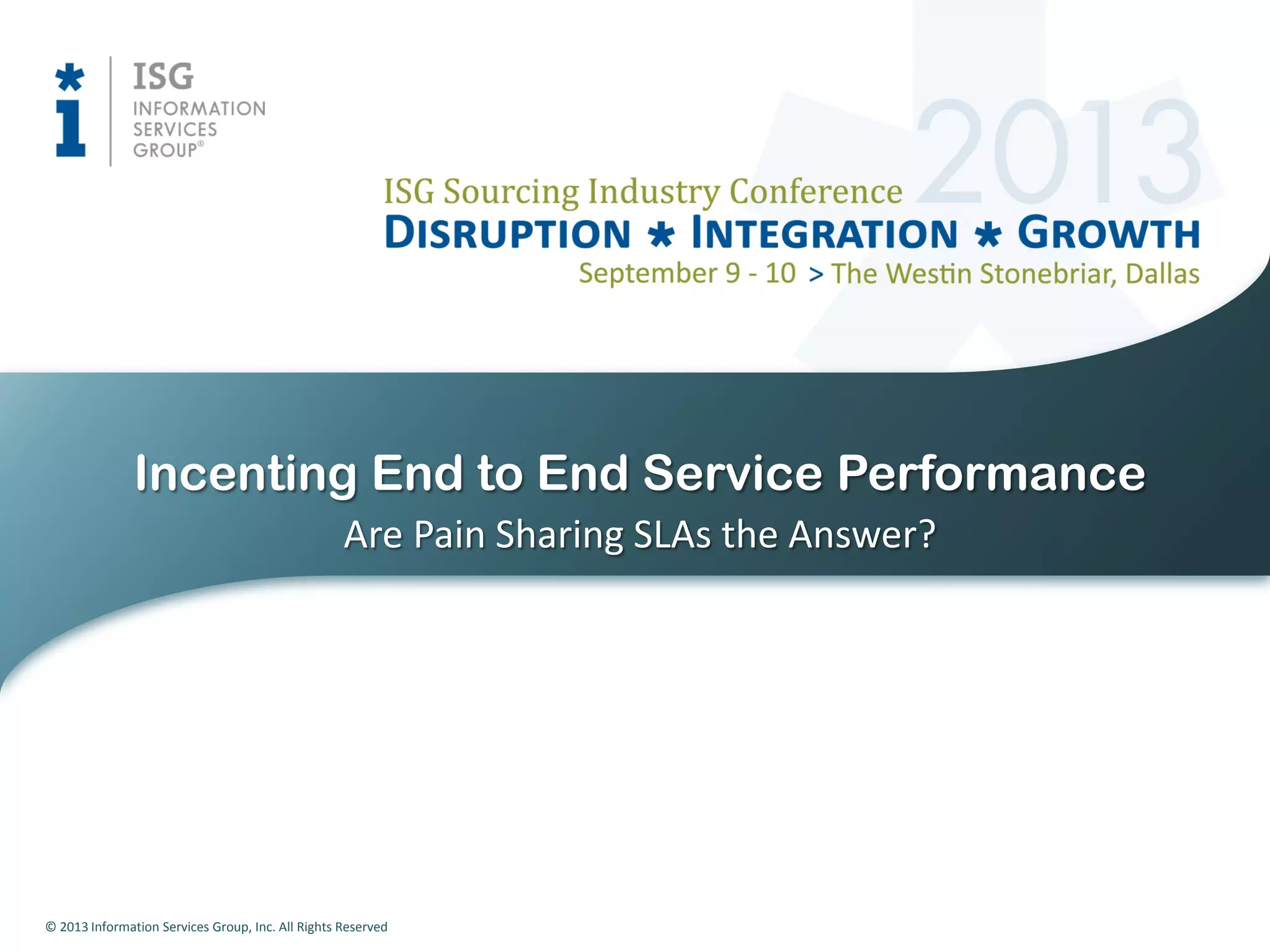 © 2013 Information Services Group, Inc. All Rights Reserved
Are Pain Sharing SLAs the Answer?
Incenting End to End Service Performance
 