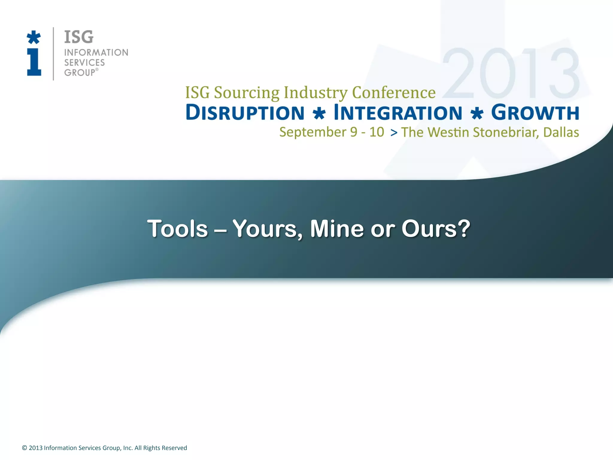 © 2013 Information Services Group, Inc. All Rights Reserved
Tools – Yours, Mine or Ours?
 