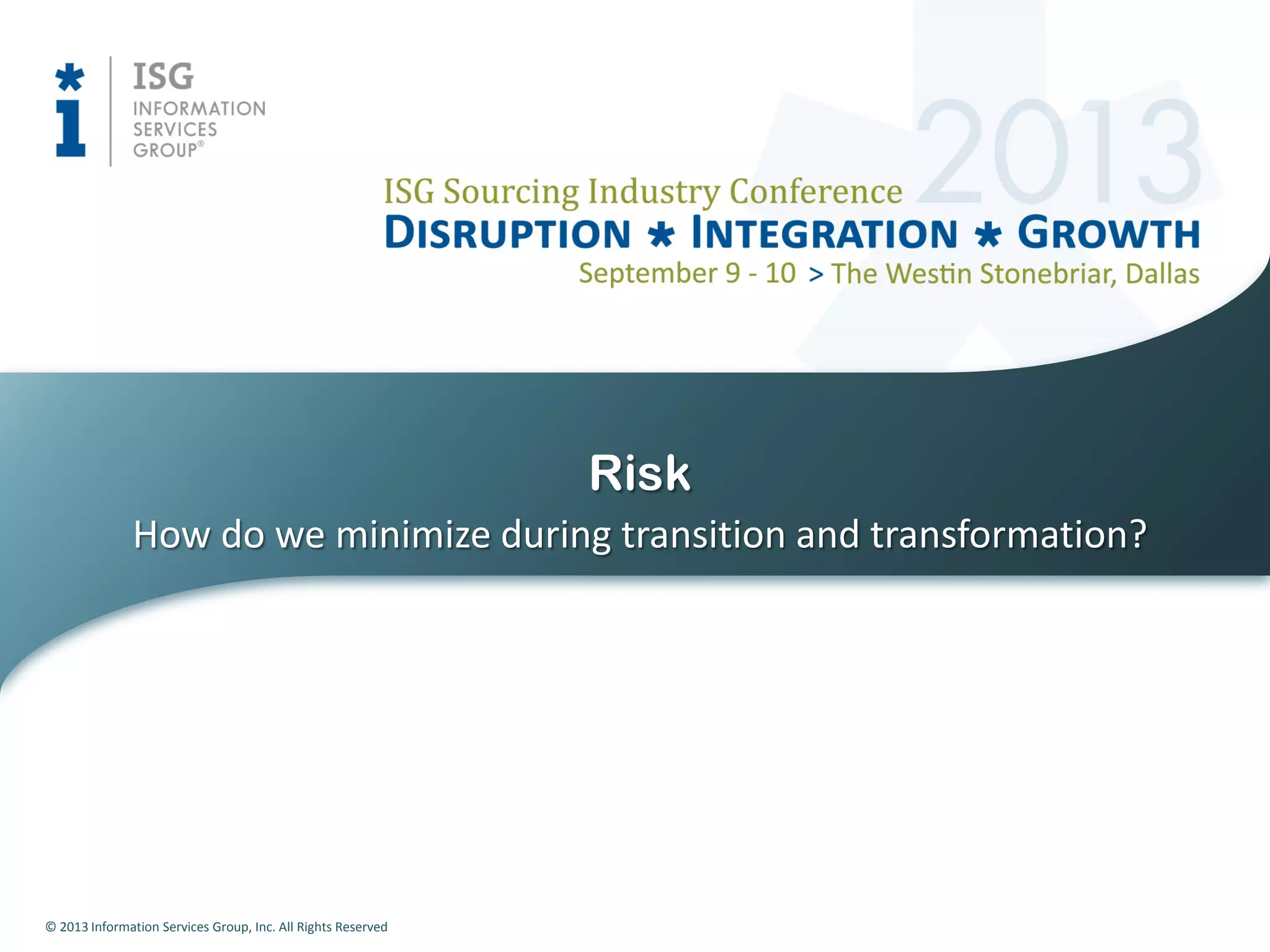 © 2013 Information Services Group, Inc. All Rights Reserved
How do we minimize during transition and transformation?
Risk
 