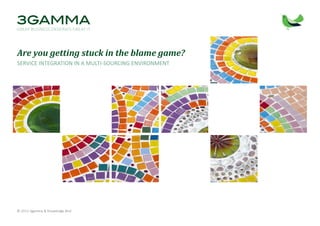 © 2013 3gamma & Knowledge Bird www.3gamma.com www.knowledgebird.com
© 2013 3gamma & Knowledge Bird
Are you getting stuck in the blame game?
SERVICE INTEGRATION IN A MULTI-SOURCING ENVIRONMENT
 