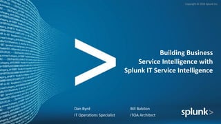 Copyright	©	2016	Splunk	Inc.
Building	Business	
Service	Intelligence	with	
Splunk	IT	Service	Intelligence
Dan	Byrd
IT	Operations	Specialist
Bill	Babilon
ITOA	Architect
 