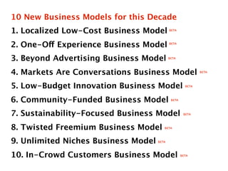 10 New Business Models for this Decade
1. Localized Low-Cost Business Model        beta




2. One-Off Experience Business...
