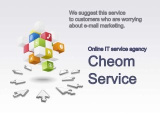 We suggest this service
to customers who are worrying
about e-mail marketing.



       Online IT service agency

       Cheom
       Service
 