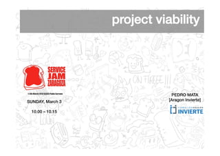 project viability!




                                PEDRO MATA!
SUNDAY, March 3!               [Aragon Invierte]!
        !
  10.00 – 10.15 !
 