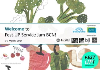 Organized	
  by:	
  
Supported	
  by:	
  
Welcome	
  to	
  
Fest-­‐UP	
  Service	
  Jam	
  BCN!	
  
5-­‐7	
  March,	
  2014	
  
IllustraKons	
  by:	
  EducaKon	
  Scotland	
  
 