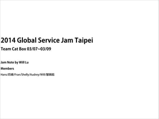 2014 Global Service Jam Taipei
Team Cat Box 03/07~03/09
Jam Note by Will Lu
Members
Hans/后峰/Fran/Shelly/Audrey/Will/慧娟姐
 