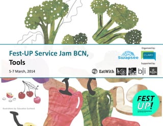 Organized	
  by:	
  
Supported	
  by:	
  
Fest-­‐UP	
  Service	
  Jam	
  BCN,	
  
Tools	
  
5-­‐7	
  March,	
  2014	
  
IllustraAons	
  by:	
  EducaAon	
  Scotland	
  
 