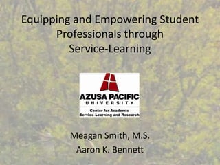 Equipping and Empowering Student Professionals through Service-Learning Meagan Smith, M.S. Aaron K. Bennett 