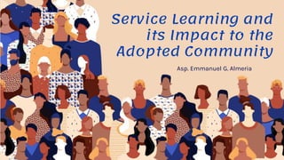 Service Learning and
its Impact to the
Adopted Community
Asp. Emmanuel G. Almeria
 