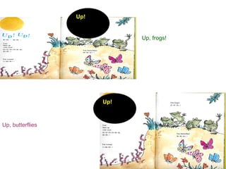 Up, frogs! Up, butterflies Up! Up! 