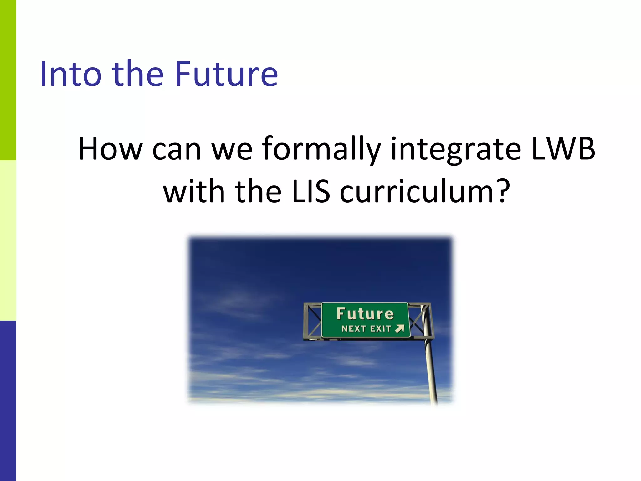 Into the Future
  How can we formally integrate LWB
       with the LIS curriculum?
 