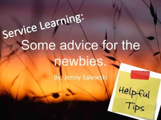 Service Learning: Some advice for the newbies. By: Jenny Salewski 