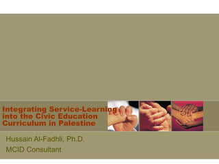 Integrating Service-Learning
into the Civic Education
Curriculum in Palestine
Hussain Al-Fadhli, Ph.D.
MCID Consultant
 