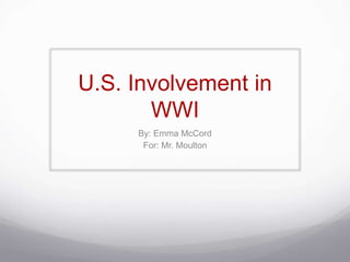 U.S. Involvement in
WWI
By: Emma McCord
For: Mr. Moulton
 
