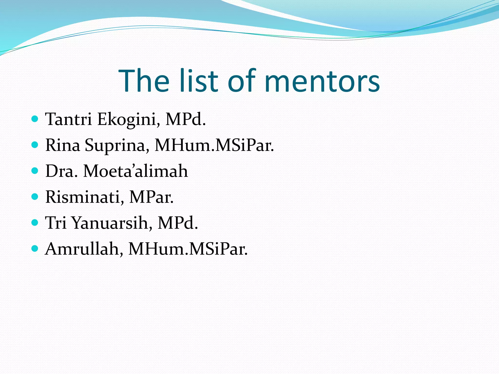 The list of mentors 
 Tantri Ekogini, MPd. 
 Rina Suprina, MHum.MSiPar. 
 Dra. Moeta’alimah 
 Risminati, MPar. 
 Tri Yanuarsih, MPd. 
 Amrullah, MHum.MSiPar. 
 
