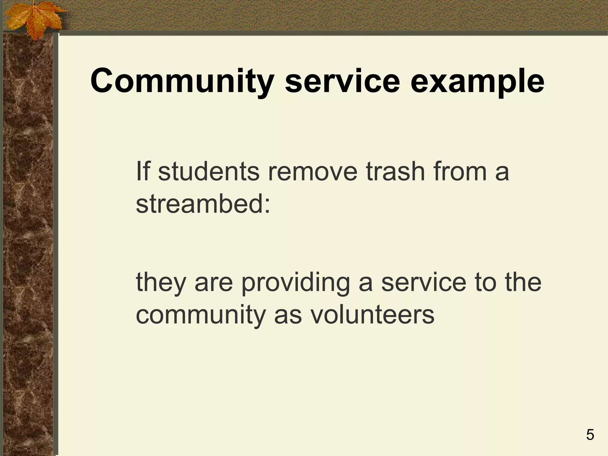 Community service example If students remove trash from a streambed:  they are providing a service to the community as volunteers 