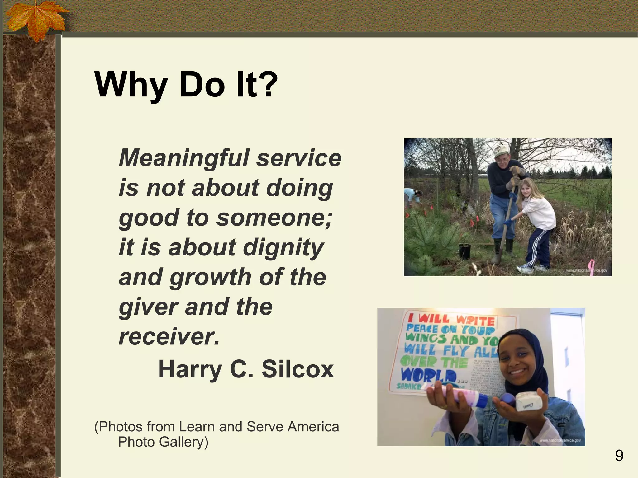 Why Do It? Meaningful service is not about doing good to someone; it is about dignity and growth of the giver and the receiver. Harry C. Silcox (Photos from Learn and Serve America Photo Gallery) 