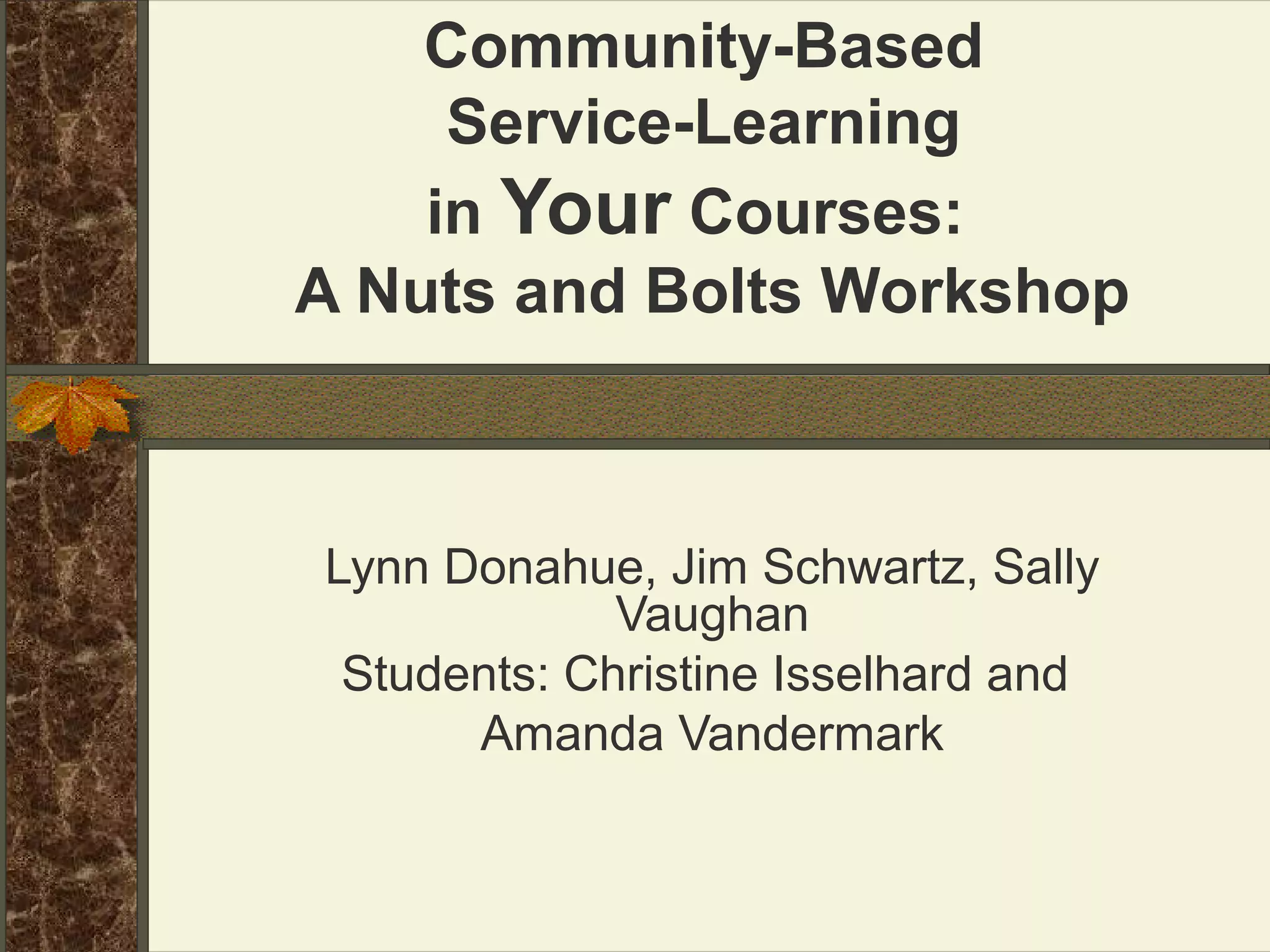 Community-Based
Service-Learning
in Your Courses:
A Nuts and Bolts Workshop

Lynn Donahue, Jim Schwartz, Sally
Vaughan
Students: Christine Isselhard and
Amanda Vandermark

 