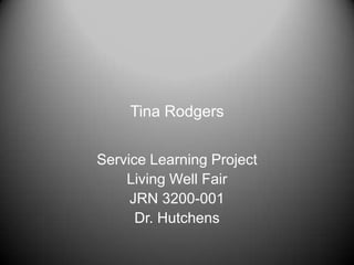 Tina Rodgers
Service Learning Project
Living Well Fair
JRN 3200-001
Dr. Hutchens
 