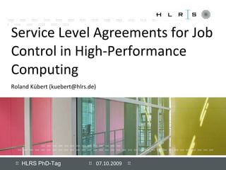 Service Level Agreements for Job Control in High-Performance Computing Roland Kübert (kuebert@hlrs.de) 07.10.2009 
