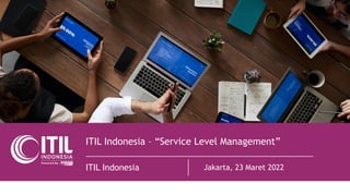 ITIL Indonesia – “Service Level Management”
ITIL Indonesia Jakarta, 23 Maret 2022
 