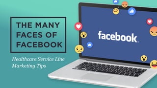 THE MANY
FACES OF
FACEBOOK
Healthcare Service Line
Marketing Tips
 