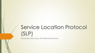 Service Location Protocol
(SLP)
Automatic Discovery of IP Network Services
 
