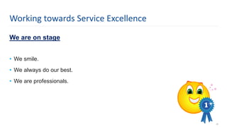 We are on stage
• We smile.
• We always do our best.
• We are professionals.
25
Working towards Service Excellence
 
