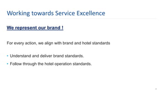 We represent our brand !
For every action, we align with brand and hotel standards
• Understand and deliver brand standards.
• Follow through the hotel operation standards.
26
Working towards Service Excellence
 