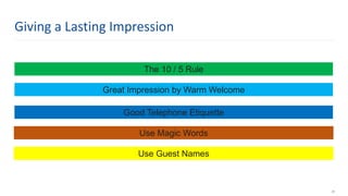 The 10 / 5 Rule
Great Impression by Warm Welcome
Good Telephone Etiquette
Use Magic Words
Use Guest Names
28
Giving a Lasting Impression
 