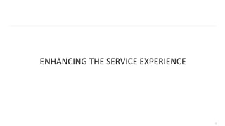ENHANCING THE SERVICE EXPERIENCE
9
 