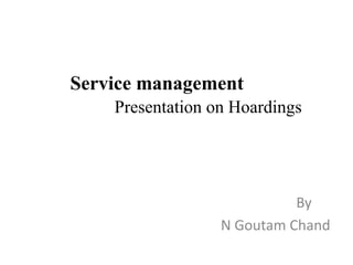 Service management
Presentation on Hoardings
By
N Goutam Chand
 