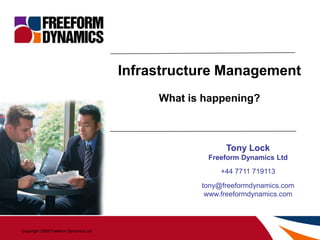 Infrastructure Management What is happening? Tony Lock Freeform Dynamics Ltd +44 7711 719113 tony@freeformdynamics.com www.freeformdynamics.com 