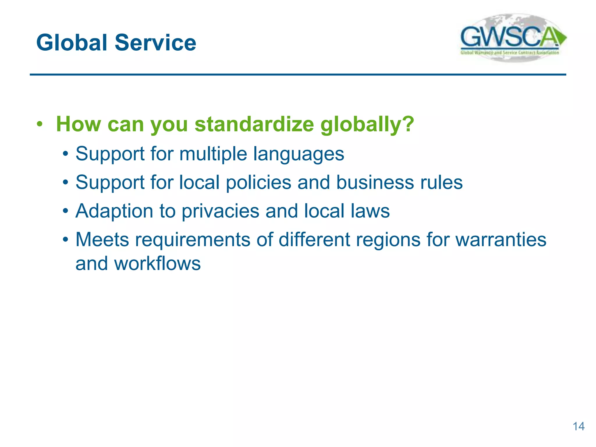 • How can you standardize globally?
• Support for multiple languages
• Support for local policies and business rules
• Adaption to privacies and local laws
• Meets requirements of different regions for warranties
and workflows
14
Global Service
 