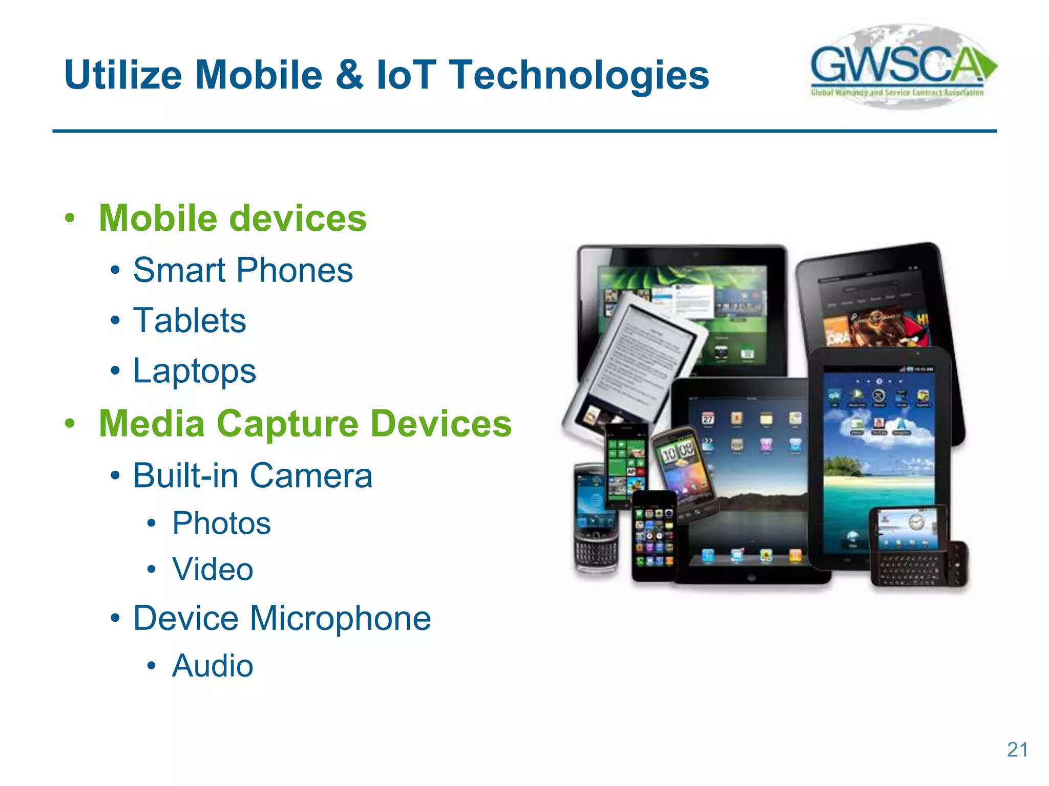 • Mobile devices
• Smart Phones
• Tablets
• Laptops
• Media Capture Devices
• Built-in Camera
• Photos
• Video
• Device Microphone
• Audio
21
Utilize Mobile & IoT Technologies
 