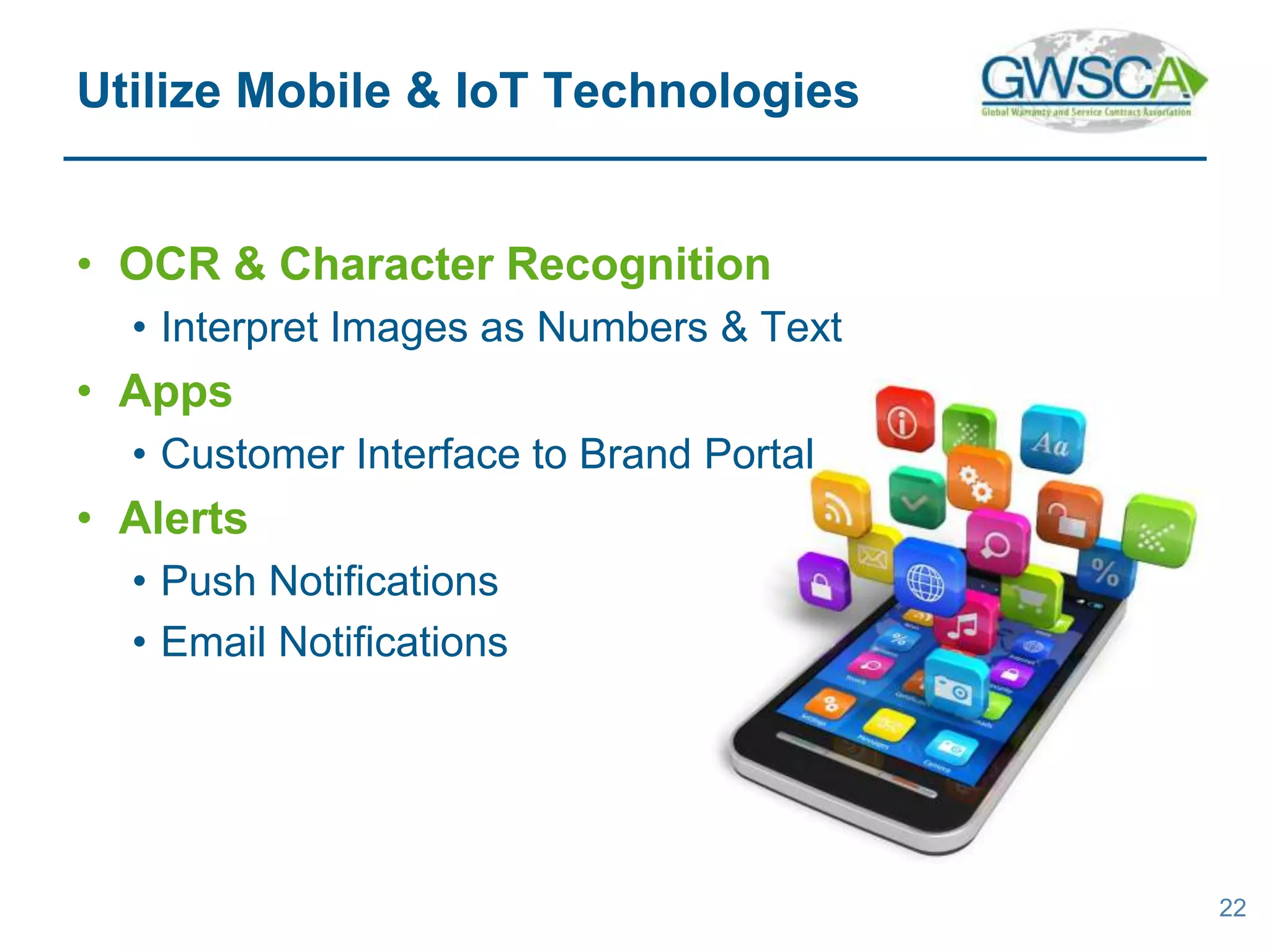 • OCR & Character Recognition
• Interpret Images as Numbers & Text
• Apps
• Customer Interface to Brand Portal
• Alerts
• Push Notifications
• Email Notifications
22
Utilize Mobile & IoT Technologies
 