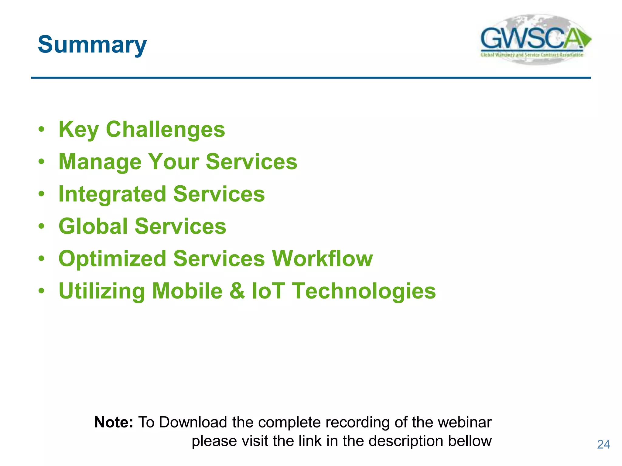 • Key Challenges
• Manage Your Services
• Integrated Services
• Global Services
• Optimized Services Workflow
• Utilizing Mobile & IoT Technologies
24
Summary
Note: To Download the complete recording of the webinar
please visit the link in the description bellow
 