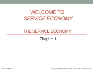 WELCOME TO
SERVICE ECONOMY
THE SERVICE ECONOMY
Chapter 1
Copyright © 2014 by The McGraw-Hill Companies, Inc. All rights reserved.
McGraw-Hill/Irwin
 
