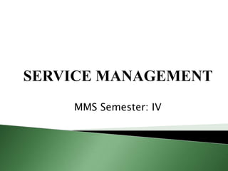 SERVICE MANAGEMENT
    MMS Semester: IV
 