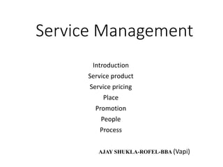 Service Management
Introduction
Service product
Service pricing
Place
Promotion
People
Process
AJAY SHUKLA-ROFEL-BBA (Vapi)
 