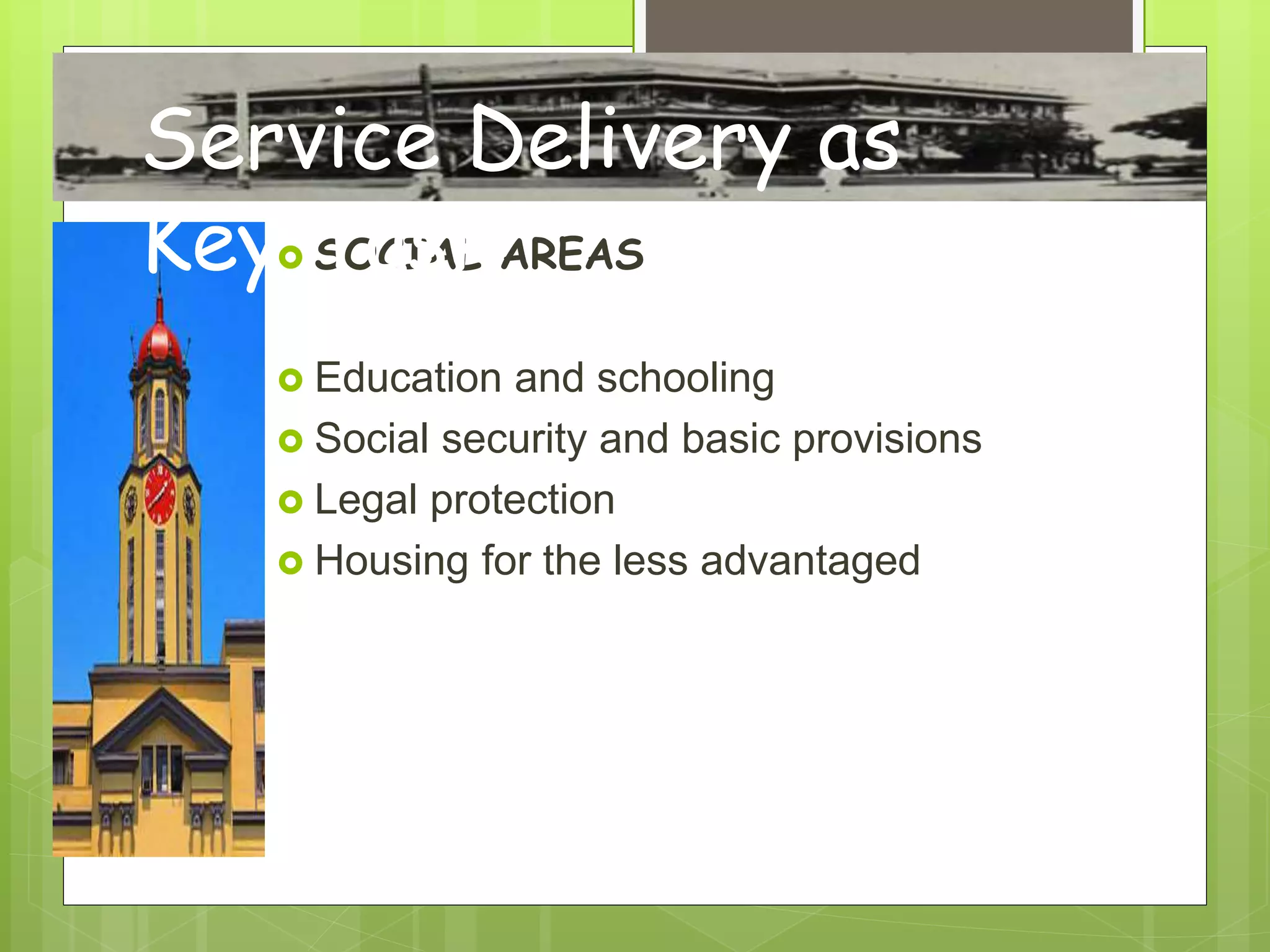  SOCIAL AREAS
 Education and schooling
 Social security and basic provisions
 Legal protection
 Housing for the less advantaged
Service Delivery as
Key Task
 