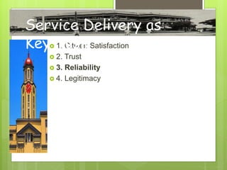  1. Citizen Satisfaction
 2. Trust
 3. Reliability
 4. Legitimacy
Service Delivery as
Key Task
 