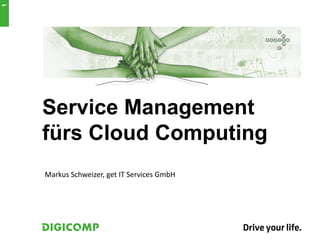 1




    Service Management
    fürs Cloud Computing
    Markus Schweizer, get IT Services GmbH
 